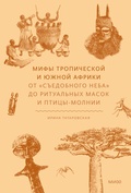 Мифы Тропической и Южной Африки. От «cъедобного неба» до ритуальных масок и птицы-молнии