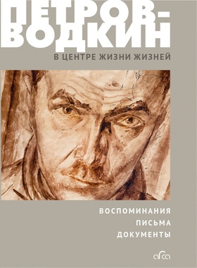 Петров-Водкин: В центре Жизни Жизней. Воспоминания, письма, документы