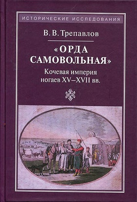 "Орда самовольная": кочевая империя ногаев XV-XVII вв.