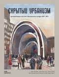 Скрытый урбанизм. Архитектура и дизайн Московского метро 1935-2015