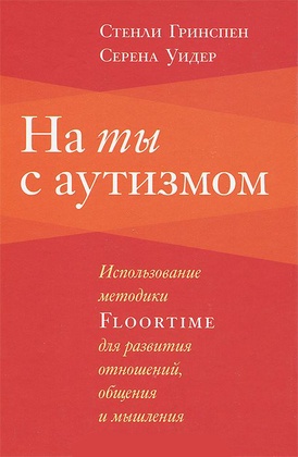 На ты с аутизмом: использование методики Floortime для развития отношений, общения и мышления