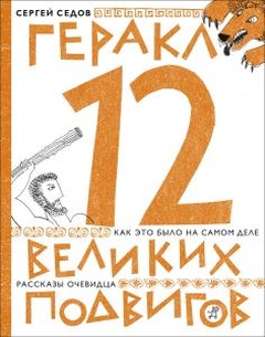 Геракл. 12 великих подвигов: как это было на самом деле. Рассказ очевидца