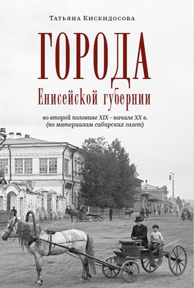 Города Енисейской губернии в второй половине XIX - начале XX в. (по материалам сибирских газет)