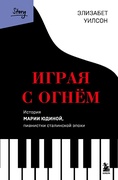 Играя с огнём. История Марии Юдиной, пианистки сталинской эпохи — Уилсон Э.