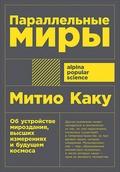 Параллельные миры. Об устройстве мироздания, высших измерениях и будущем космоса