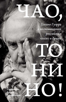 Чао, Тонино!: Тонино Гуэрра в воспоминаниях российских коллег и друзей