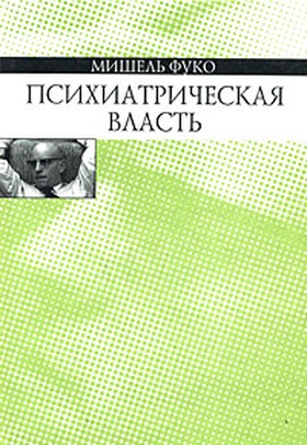 Психиатрическая власть: Курс лекций, прочитанных в Коллеж де Франс в 1973-1974 уч. году.