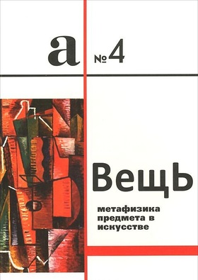 Вещь: Метафизика предмета в изобразительном искусстве, литературе, музыке, театре, архитектуре и кино: Сборник статей