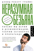 Неразумная обезьяна. Почему мы верим в дезинформацию, теории заговоров и пропаганду