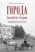 Города Енисейской губернии в второй половине XIX - начале XX в. (по материалам сибирских газет)
