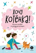Хочу котёнка! Полное руководство по уходу за питомцем