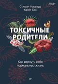 Токсичные родители. Как вернуть себе нормальную жизнь — Бак К., Форвард С.