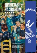 Динозавры на званом обеде: Как человечество открыло дверь в затерянный мир — Дольник Э.
