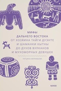 Мифы Дальнего Востока. От хозяина тайги Дуэнте и шаманки Кытны до духов вулканов и мухоморных девушек