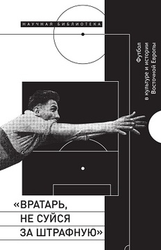 "Вратарь, не суйся за штрафную": Футбол в культуре и истории Восточной Европы. Сборник статей