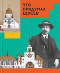 Что придумал Щусев — Евстратова М., Колузаков С.