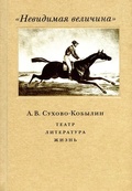 «Невидимая величина». А. В. Сухово-Кобылин. Театр. Литература. Жизнь