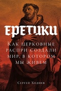 Еретики: Как церковные распри создали мир, в котором мы живём — Ходнев С.