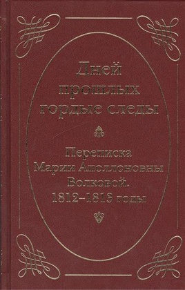«Дней прошлых гордые следы». Переписка Марии Аполлоновны Волковой. 1812-1813 годы