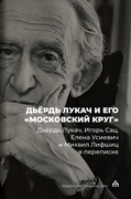 Дьёрдь Лукач и его «московский круг»: Дьёрдь Лукач, Игорь Сац, Елена Усиевич и Михаил Лифшиц в переписке