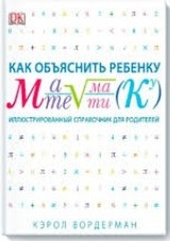 Как объяснить ребёнку математику: иллюстрированный справочник для родителей