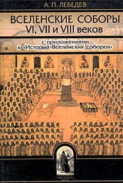 Вселенские соборы VI,VII и VIII веков: С приложениями к "истории Вселенских соборов"