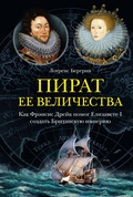 Пират её величества. Как Фрэнсис Дрейк помог Елизавете I создать Британскую империю