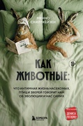 Как животные: что интимная жизнь насекомых, птиц и зверей говорит нам об эволюции, биоразнообразии и нас самих — Схилтхёйзен М.