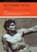 История тела: В 3 т. Т. 2: От Великой французской революции до Первой мировой войны