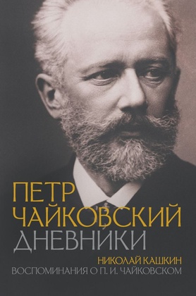 Пётр Чайковский. Дневники. Николай Кашкин. Воспоминания о П. И. Чайковском